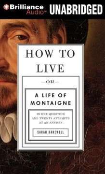How to live, or, A life of Montaigne in one question and twenty attempts at an answer